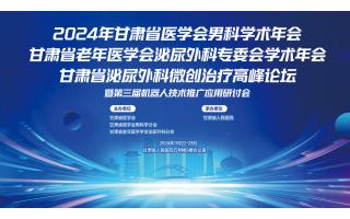 2024年甘肅省醫學會男科學術年會甘肅省老年醫學會泌尿外科專委會學術年會甘肅省泌尿外科微創治療進展論壇暨第三屆機器人(rén)技術推廣應用研讨會